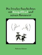 Die frivolen Geschichten mit König Alfred und seinem Hanswurst di Hubertus Scheurer edito da Books on Demand