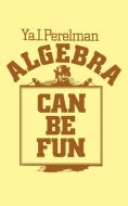 Algebra Can Be Fun di Yakov Isidorovich Perelman edito da Ishi Press