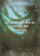 La Lutte Contre Le Cancer De L'uterus di J Grimoud edito da Book On Demand Ltd.