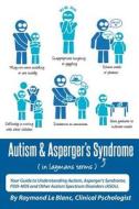Autism & Asperger\'s Syndrome In Layman\'s Terms. Your Guide To Understanding Autism, Asperger\'s Syndrome, Pdd-nos And Other Autism Spectrum Disorder di Raymond Le Blanc edito da Cranendonck Coaching