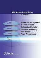 Options for Management of Spent Fuel and Radioactive Waste for Countries Developing New Nuclear Power Programmes: IAEA N di International Atomic Energy Agency edito da INTL ATOMIC ENERGY AGENCY