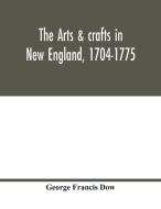 The arts & crafts in New England, 1704-1775; gleanings from Boston newspapers relating to painting, engraving, silversmi di George Francis Dow edito da Alpha Editions