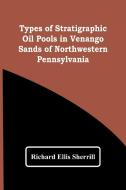 Types Of Stratigraphic Oil Pools In Venango Sands Of Northwestern Pennsylvania di Richard Ellis Sherrill edito da Alpha Editions