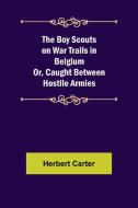 The Boy Scouts on War Trails in Belgium; Or, Caught Between Hostile Armies di Herbert Carter edito da Alpha Editions