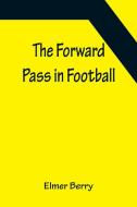 The Forward Pass in Football di Elmer Berry edito da Alpha Editions