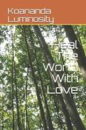 Heal The World With Love di Luminosity Koananda Luminosity edito da Independently Published