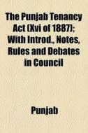 The Punjab Tenancy Act (xvi Of 1887); With Introd., Notes, Rules And Debates In Council di Punjab edito da General Books Llc