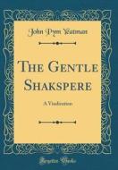 The Gentle Shakspere: A Vindication (Classic Reprint) di John Pym Yeatman edito da Forgotten Books