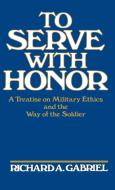 To Serve with Honor di Richard Gabriel edito da Praeger