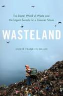 Wasteland: The Secret World of Waste and the Urgent Search for a Cleaner Future di Oliver Franklin-Wallis edito da HACHETTE BOOKS