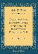 Descendants of Jonathan Towle, 1747-1822, of Hampton and Pittsfield, N. H (Classic Reprint) di Alvin F. Towle edito da Forgotten Books
