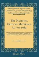 The National Critical Materials Act of 1984: Hearings Before the Subcommittee on Transportation, Aviation and Materials of the Committee on Science an di United States Congress Transportation edito da Forgotten Books