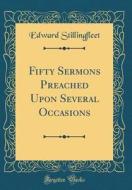 Fifty Sermons Preached Upon Several Occasions (Classic Reprint) di Edward Stillingfleet edito da Forgotten Books