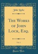 The Works of John Lock, Esq., Vol. 2 (Classic Reprint) di John Locke edito da Forgotten Books