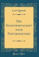 Die Staatswirtschaft Nach Naturgesetzen (Classic Reprint) di Carl Rentsch edito da Forgotten Books