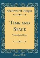 Time and Space: A Metaphysical Essay (Classic Reprint) di Shadworth H. Hodgson edito da Forgotten Books