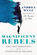Magnificent Rebels: The First Romantics and the Invention of the Self di Andrea Wulf edito da KNOPF