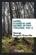 Lands, classical and sacred. In two volumes. Vol. II di George Nugent-Grenville edito da Trieste Publishing