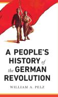 A People's History of the German Revolution di William A. Pelz edito da Pluto Press