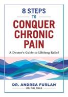 8 Steps to Conquer Chronic Pain: A Doctor's Guide to Lifelong Relief di Andrea Furlan edito da ROBERT ROSE INC