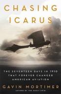The Chasing Icarus: The Seventeen Days in 1910 That Forever Changed American Aviation di Gavin Mortimer edito da Walker & Company