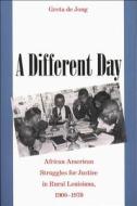 Different Day: African American Struggles for Justice in Rural Louisiana, 1900-1970 di Greta de Jong edito da University of North Carolina Press