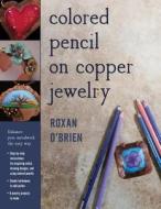Colored Pencil on Copper Jewelry di Roxan O'Brien edito da Stackpole Books