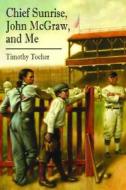 Chief Sunrise, John Mcgraw, And Me di Timothy Tocher edito da Cricket Books, A Division Of Carus Publishing Co