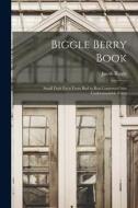 Biggle Berry Book [microform]: Small Fruit Facts From Bud to Box Conserved Into Understandable Form di Jacob Biggle edito da LIGHTNING SOURCE INC