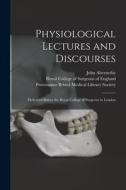 PHYSIOLOGICAL LECTURES AND DISCOURSES : di JOHN 1764 ABERNETHY edito da LIGHTNING SOURCE UK LTD