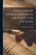 Elements of Hebrew Syntax by an Inductive Method di William Rainey Harper edito da LEGARE STREET PR