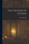 The Crusoes Of Guiana di Louis Boussenard edito da LEGARE STREET PR