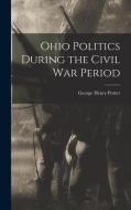Ohio Politics During the Civil War Period di George Henry Porter edito da LEGARE STREET PR