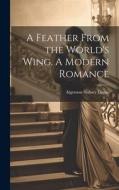 A Feather From the World's Wing. A Modern Romance di Algernon Sydney Logan edito da LEGARE STREET PR