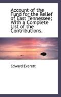 Account Of The Fund For The Relief Of East Tennessee; With A Complete List Of The Contributions. di Edward Everett edito da Bibliolife