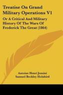 Treatise on Grand Military Operations V1: Or a Critical and Military History of the Wars of Frederick the Great (1864) di Antoine Henri Jomini edito da Kessinger Publishing