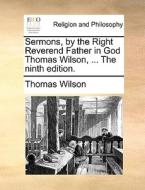 Sermons, By The Right Reverend Father In God Thomas Wilson, ... The Ninth Edition di Thomas Wilson edito da Gale Ecco, Print Editions