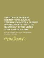 A   History of the First Regiment Iowa Cavalry Veteran Volunteers, from Its Organization in 1861 to Its Muster Out of the United States Service in 186 di Charles H. Lothrop edito da Rarebooksclub.com
