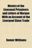 History Of The Liverpool Privateers And di Gomer Williams edito da General Books