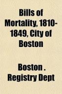 Bills Of Mortality, 1810-1849, City Of B di Boston Registry Dept edito da General Books
