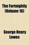 The Fortnightly Volume 16 di George Henry Lewes edito da General Books