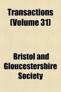 Transactions (volume 31) di Bristol And Gloucestershire Society edito da General Books Llc