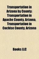Transportation In Arizona By County: Transportation In Apache County, Arizona, Transportation In Cochise County, Arizona edito da Books Llc