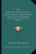 The Platonic Tradition in Anglo-Saxon Philosophy: Studies in the History of Idealism in England and America di John Henry Muirhead edito da Kessinger Publishing