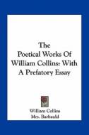 The Poetical Works of William Collins: With a Prefatory Essay di William Collins edito da Kessinger Publishing
