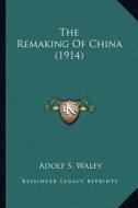 The Remaking of China (1914) di Adolf S. Waley edito da Kessinger Publishing