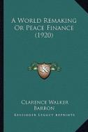 A World Remaking or Peace Finance (1920) di Clarence Walker Barron edito da Kessinger Publishing