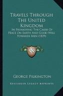 Travels Through the United Kingdom: In Promoting the Cause of Peace on Earth and Good Will Towards Men (1839) di George Pilkington edito da Kessinger Publishing