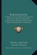 Baratariana: A Select Collection of Fugitive Political Pieces, Published During the Administration of Lord Townshend in Ireland (17 di Henry Grattan, Henry Flood, Hercules Langrishe edito da Kessinger Publishing