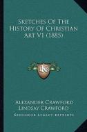 Sketches of the History of Christian Art V1 (1885) di Alexander Crawford Lindsay Crawford edito da Kessinger Publishing